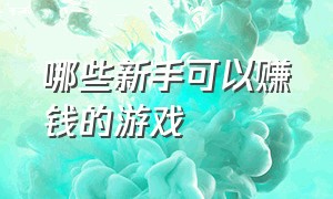 哪些新手可以赚钱的游戏（公认可以赚钱的游戏有哪些）