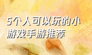 5个人可以玩的小游戏手游推荐