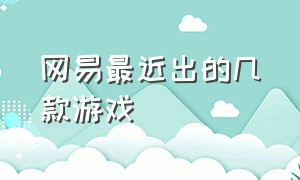 网易最近出的几款游戏