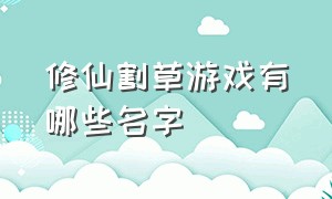 修仙割草游戏有哪些名字（修仙割草游戏有哪些名字大全）