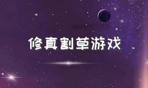 修真割草游戏（修仙割草游戏攻略大全最新）