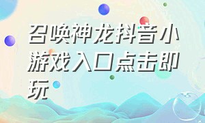 召唤神龙抖音小游戏入口点击即玩