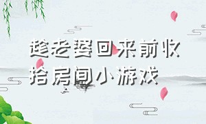 趁老婆回来前收拾房间小游戏