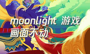 moonlight 游戏画面不动（moonlight全屏游戏后怎么退出）