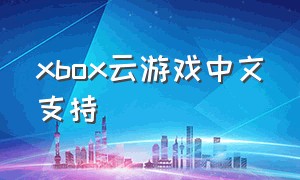 xbox云游戏中文支持（xbox云游戏免费）
