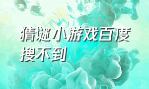 猜谜小游戏百度搜不到（解谜小游戏全部答案）