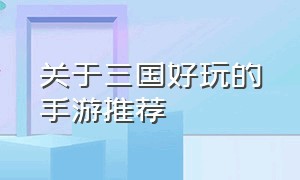 关于三国好玩的手游推荐（好玩的三国手游推荐排行榜）