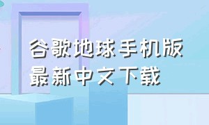 谷歌地球手机版最新中文下载（谷歌地球汉化版官方免费版）