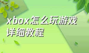 xbox怎么玩游戏详细教程