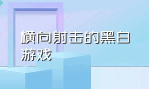 横向射击的黑白游戏（黑白画风射击横版游戏）