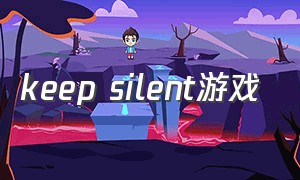 keep silent游戏（unlock the feelings游戏）