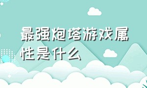 最强炮塔游戏属性是什么