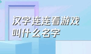 汉字连连看游戏叫什么名字（汉字连连看游戏叫什么名字啊）