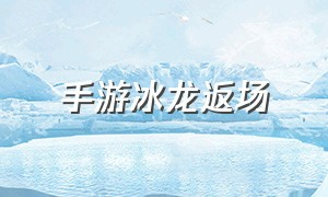 手游冰龙返场（手游冰龙返场多少钱）