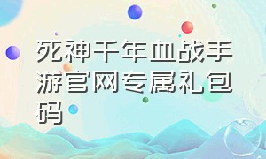 死神千年血战手游官网专属礼包码（死神千年血战手游破解版）