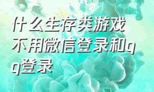 什么生存类游戏不用微信登录和qq登录（不需要qq和微信登录的游戏有哪些）