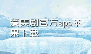 爱美剧官方app苹果下载（爱美剧app最新官方下载地址）