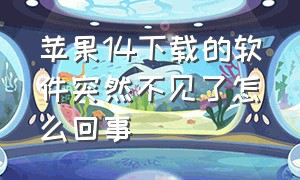 苹果14下载的软件突然不见了怎么回事