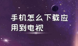 手机怎么下载应用到电视（怎么用手机把应用下载到电视上）