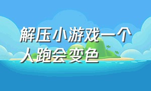 解压小游戏一个人跑会变色（一个人跑着闯关类游戏）