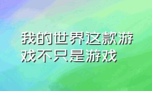 我的世界这款游戏不只是游戏（我的世界真的是一款单纯的游戏吗）