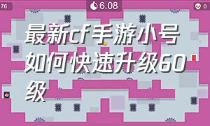 最新cf手游小号如何快速升级60级