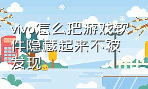 vivo怎么把游戏软件隐藏起来不被发现（vivo手机怎么隐藏软件游戏）