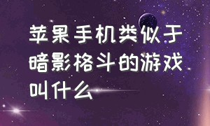 苹果手机类似于暗影格斗的游戏叫什么（暗影格斗苹果手机为什么不能玩了）