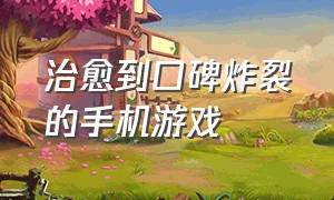 治愈到口碑炸裂的手机游戏