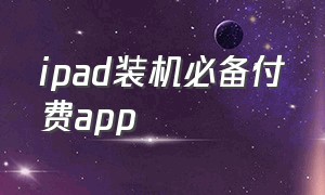 ipad装机必备付费app（ipad必备10个付费软件）