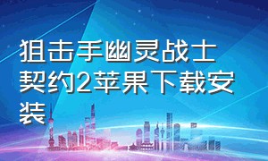 狙击手幽灵战士契约2苹果下载安装（狙击手幽灵战士契约2手游怎么下载）