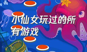 小仙女玩过的所有游戏（小仙女必玩的游戏中文版）