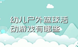 幼儿户外篮球活动游戏有哪些（幼儿园篮球户外活动游戏及目标）