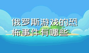 俄罗斯游戏的恐怖事件有哪些