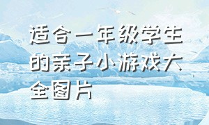 适合一年级学生的亲子小游戏大全图片（适合一年级学生的亲子小游戏大全图片简单）