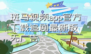 斑马视频app官方下载追剧最新版无广告（斑马视频app下载最新版入口）