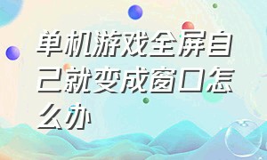 单机游戏全屏自己就变成窗口怎么办