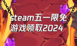 steam五一限免游戏领取2024