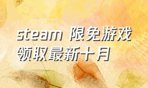 steam 限免游戏领取最新十月（steam5月份限免游戏领取）