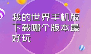 我的世界手机版下载哪个版本最好玩（我的世界手机版三种版本怎么下载）