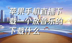 苹果手机直播下载一个放音乐的下载什么（苹果手机直播怎么找不到本地音乐）