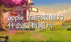 apple 访问限制为什么没有照片（无法访问所有照片怎么解决苹果）