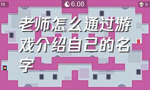 老师怎么通过游戏介绍自己的名字（老师怎样介绍游戏规则）