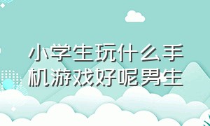 小学生玩什么手机游戏好呢男生