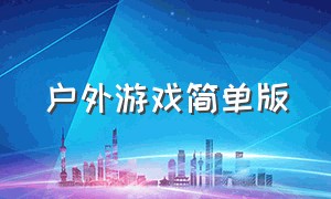 户外游戏简单版（成年人户外游戏简单好玩）