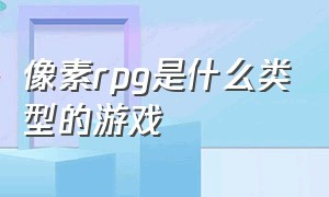 像素rpg是什么类型的游戏（有什么小型像素风格rpg游戏）