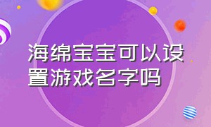 海绵宝宝可以设置游戏名字吗（海绵宝宝昵称设置成功）