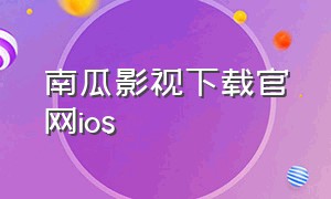 南瓜影视下载官网ios（南瓜影视苹果下载安装官方）