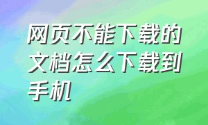 网页不能下载的文档怎么下载到手机（怎么保存网页上不提供下载的文档）