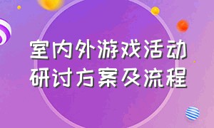 室内外游戏活动研讨方案及流程（团队趣味游戏活动方案室内）